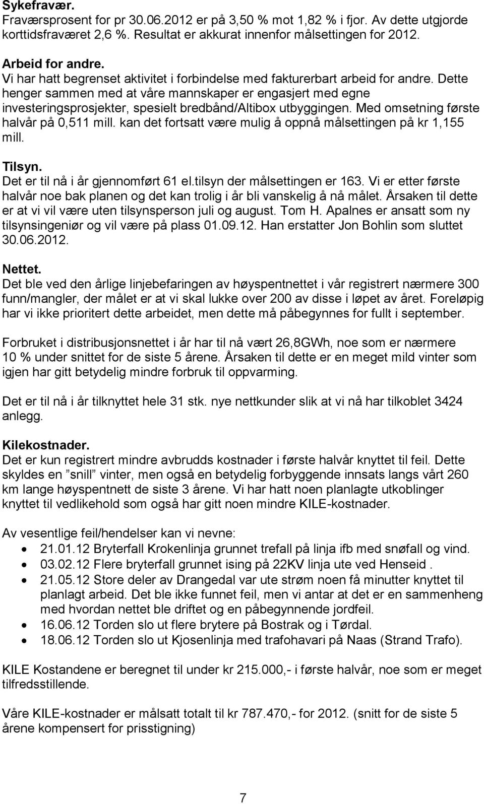 Dette henger sammen med at våre mannskaper er engasjert med egne investeringsprosjekter, spesielt bredbånd/altibox utbyggingen. Med omsetning første halvår på 0,511 mill.