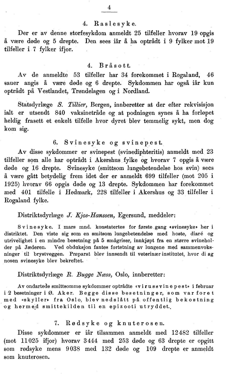 Tillier, Bergen, innberetter at der efter rekvisisjon ialt er utsendt 8 vaksinetrå,de og at podningen synes å ha forløpet heldig frasett et enkelt tilfelle hvor dyret blev temmelig sykt, men dog kom