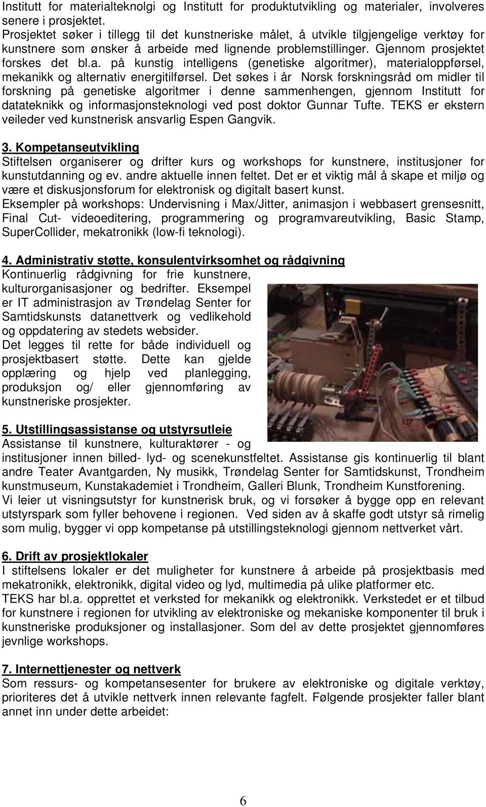 beide med lignende problemstillinger. Gjennom prosjektet forskes det bl.a. på kunstig intelligens (genetiske algoritmer), materialoppførsel, mekanikk og alternativ energitilførsel.