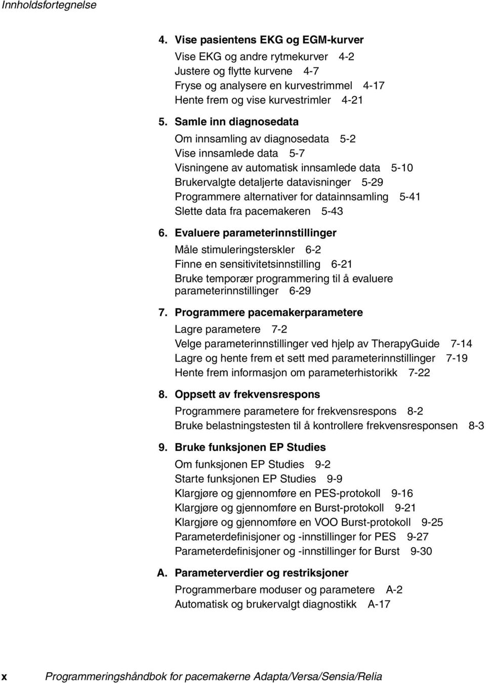 Samle inn diagnosedata Om innsamling av diagnosedata 5-2 Vise innsamlede data 5-7 Visningene av automatisk innsamlede data 5-10 Brukervalgte detaljerte datavisninger 5-29 Programmere alternativer for