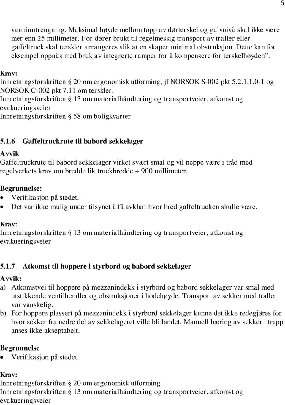 Dette kan for eksempel oppnås med bruk av integrerte ramper for å kompensere for terskelhøyden. Innretningsforskriften 20 om ergonomisk utforming, jf NORSOK S-002 pkt 5.2.1.1.0-1 og NORSOK C-002 pkt 7.