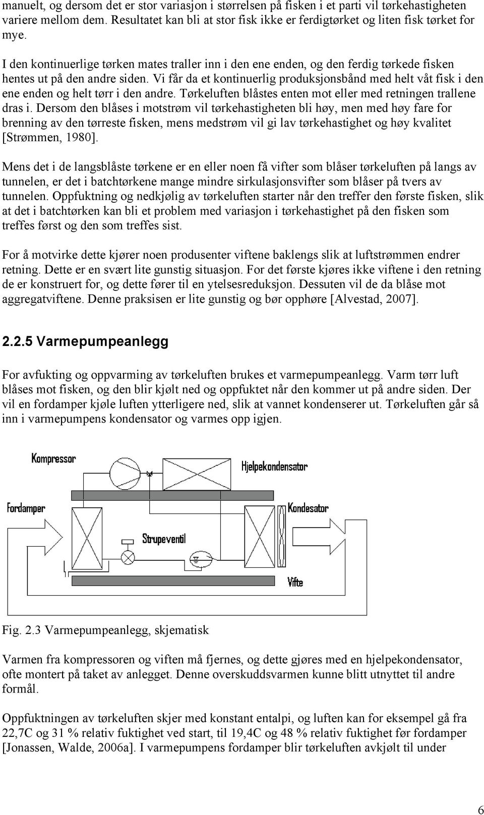 Vi får da et kontinuerlig produksjonsbånd med helt våt fisk i den ene enden og helt tørr i den andre. Tørkeluften blåstes enten mot eller med retningen trallene dras i.