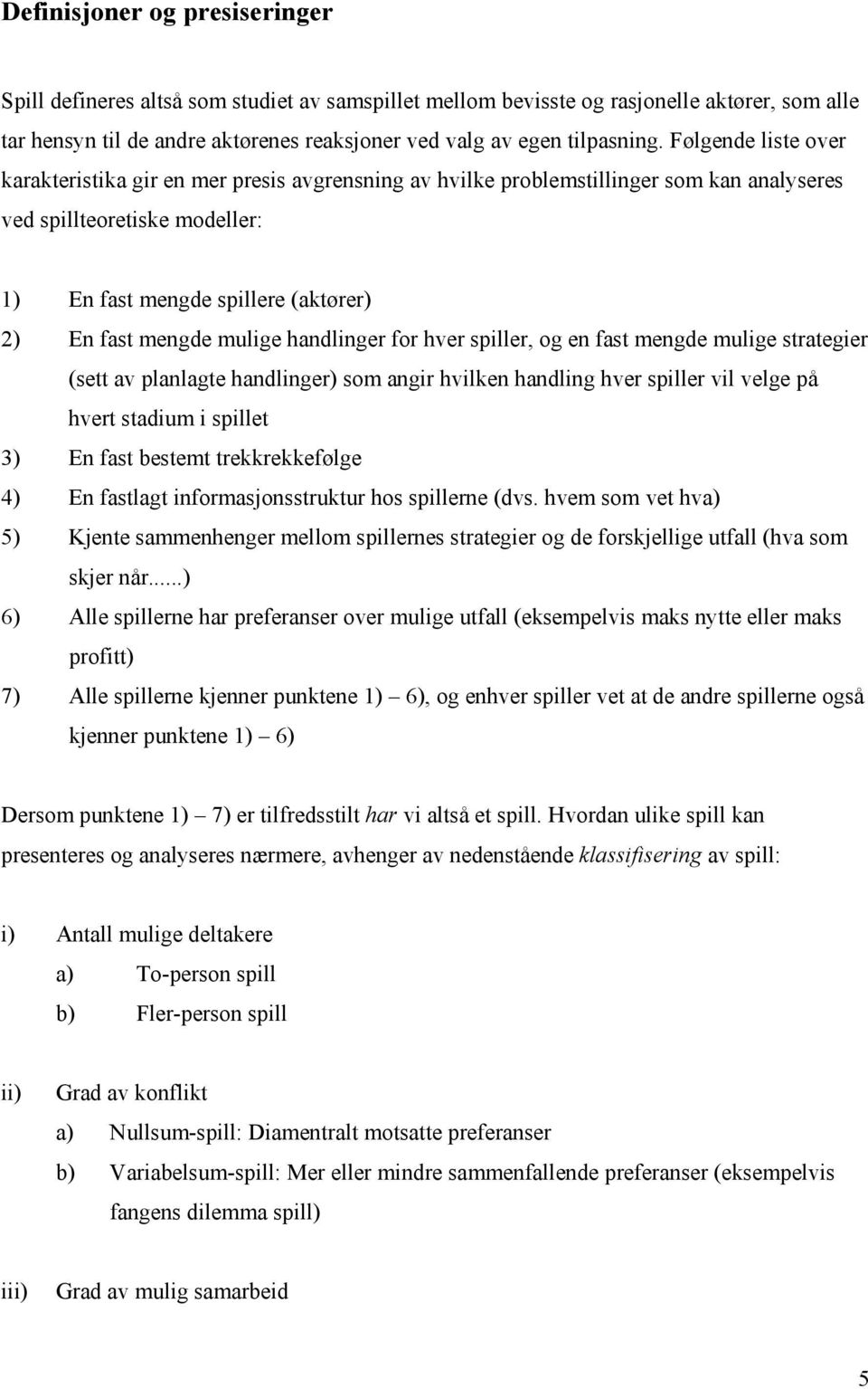 mulige handlinger for hver spiller, og en fast mengde mulige strategier (sett av planlagte handlinger) som angir hvilken handling hver spiller vil velge på hvert stadium i spillet ) En fast bestemt