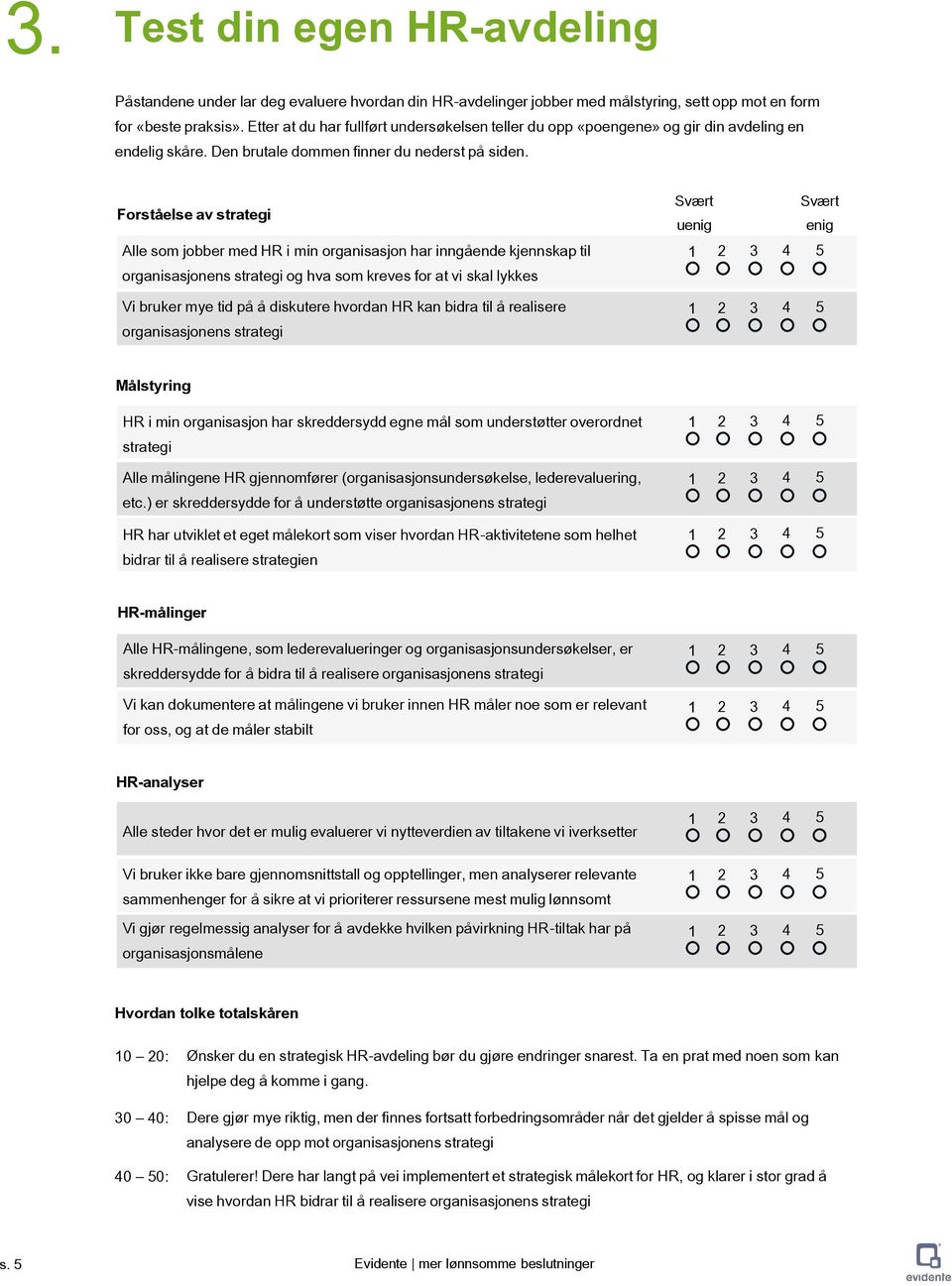 Forståelse av strategi Alle som jobber med HR i min organisasjon har inngående kjennskap til organisasjonens strategi og hva som kreves for at vi skal lykkes Vi bruker mye tid på å diskutere hvordan