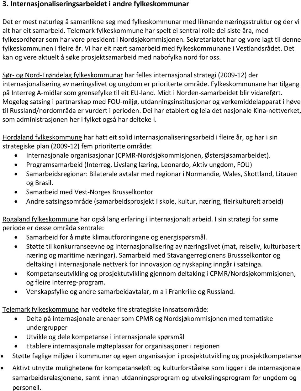 Vi har eit nært samarbeid med fylkeskommunane i Vestlandsrådet. Det kan og vere aktuelt å søke prosjektsamarbeid med nabofylka nord for oss.