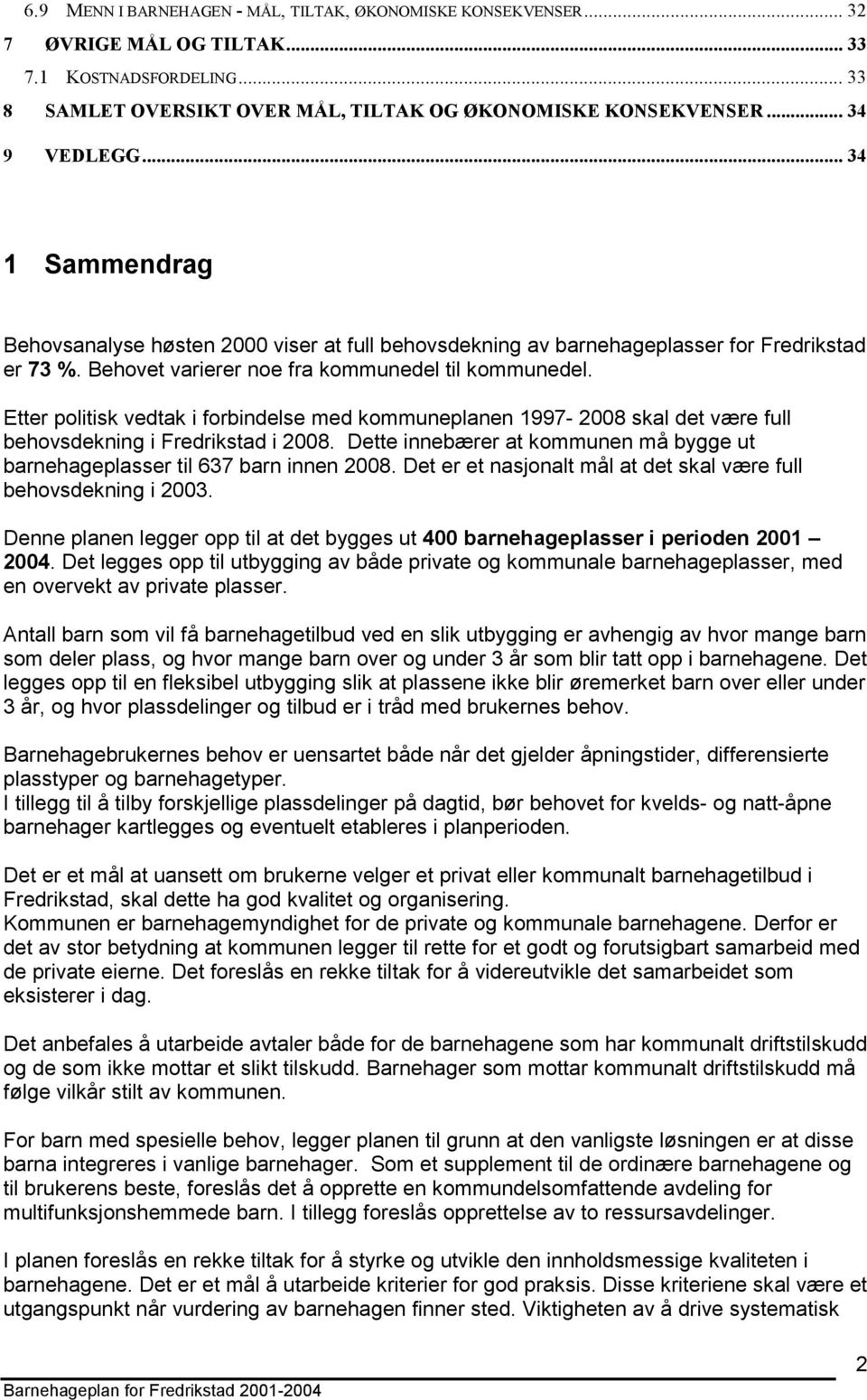 Etter politisk vedtak i forbindelse med kommuneplanen 1997-2008 skal det være full behovsdekning i Fredrikstad i 2008. Dette innebærer at kommunen må bygge ut barnehageplasser til 637 barn innen 2008.