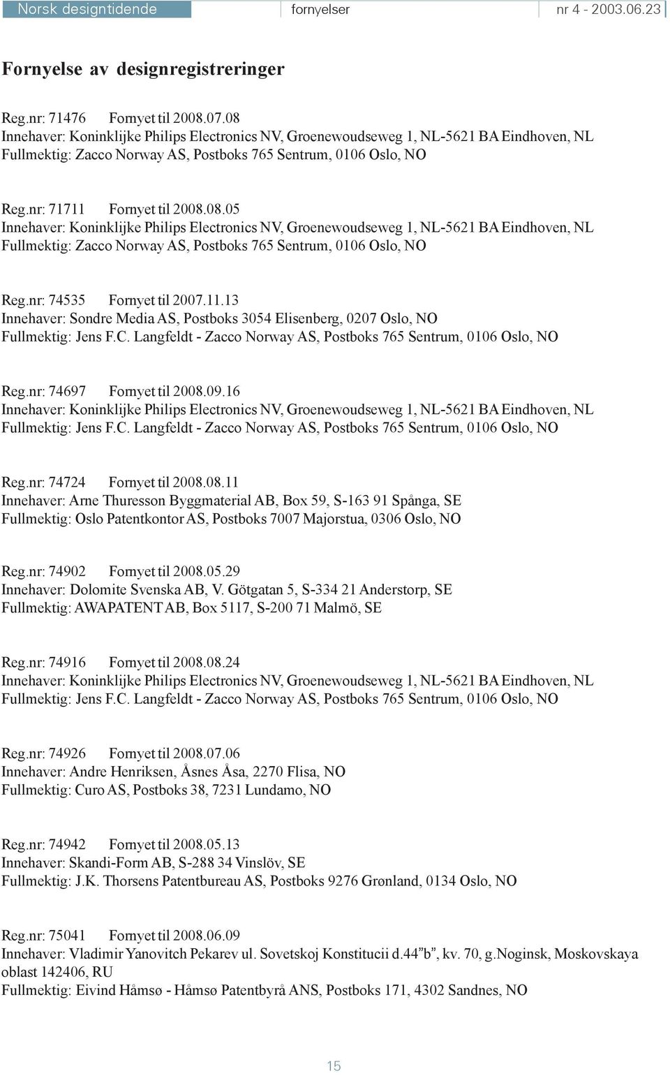 nr: 74535 Fornyet til 2007.11.13 Innehaver: Sondre Media AS, Postboks 3054 Elisenberg, 0207 Oslo, NO Fullmektig: Jens F.C. Langfeldt - Zacco Norway AS, Postboks 765 Sentrum, 0106 Oslo, NO Reg.