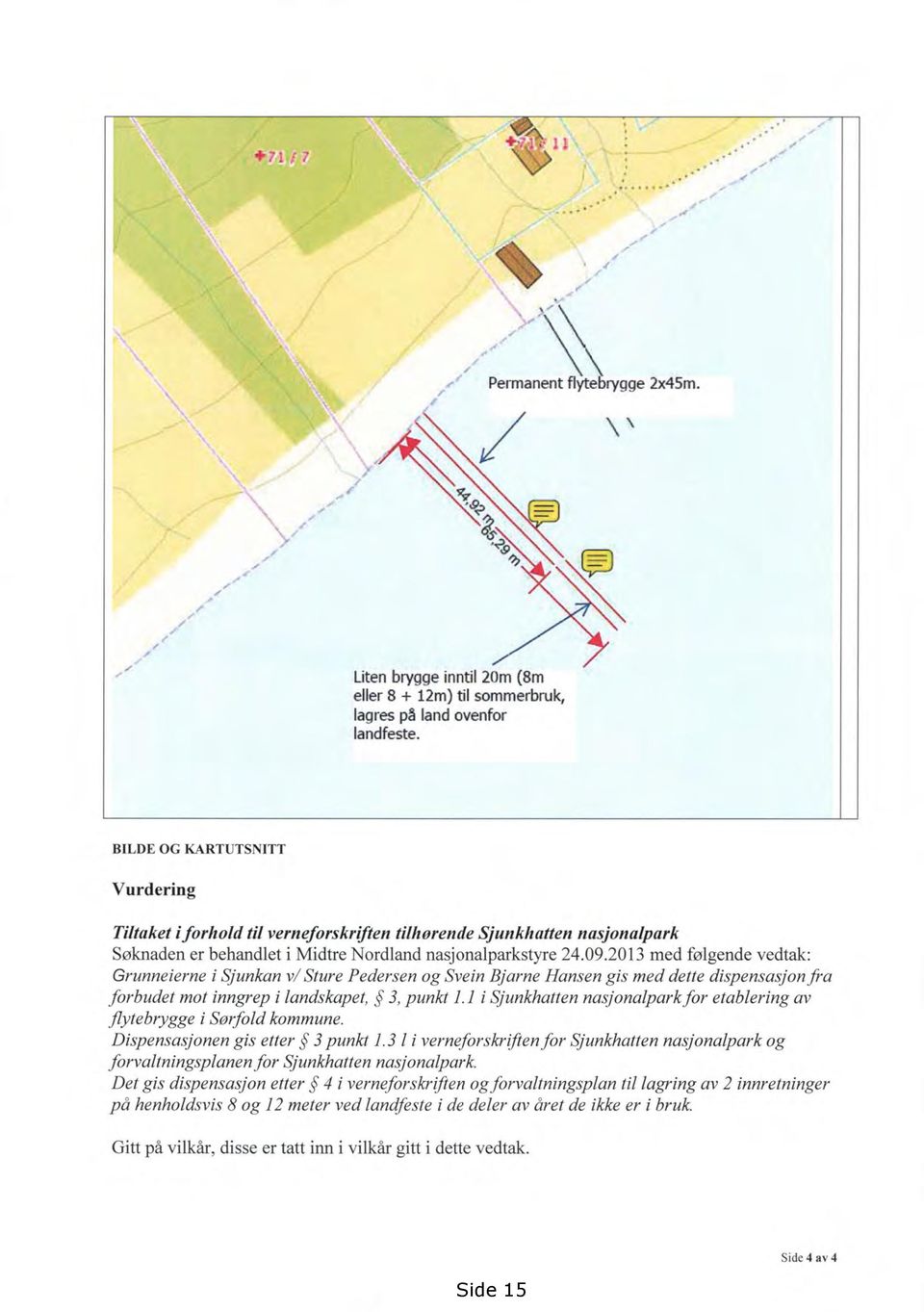 2013 med følgende vedtak: Grunneierne i Sjunkan v/ Sture Pedersen og Svein Bjarne Hansen gis med dette dispensasjonfra forbudet mot inngrep i landskapet, 3, punkt 1.