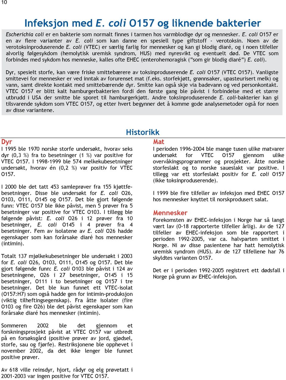 coli (VTEC) er særlig farlig for mennesker og kan gi blodig diaré, og i noen tilfeller alvorlig følgesykdom (hemolytisk uremisk syndrom, HUS) med nyresvikt og eventuelt død.