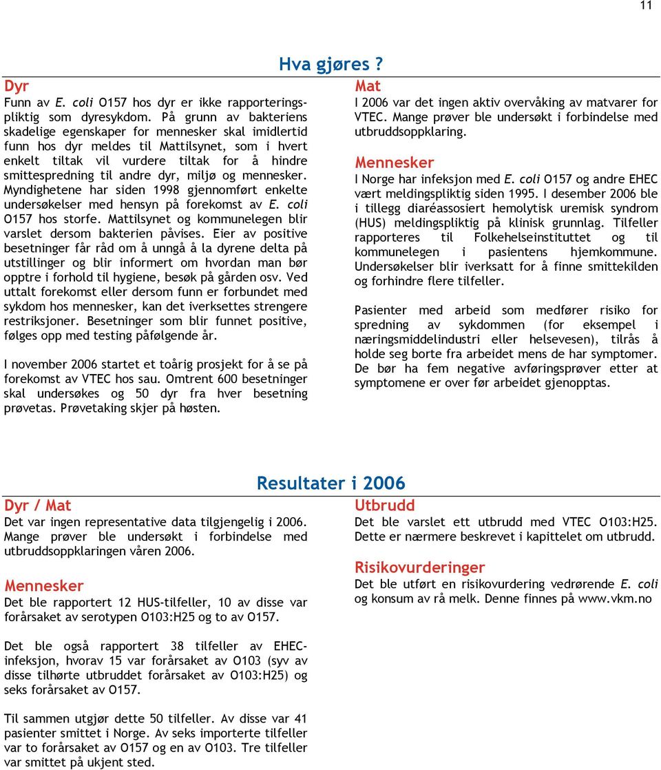 miljø og mennesker. Myndighetene har siden 1998 gjennomført enkelte undersøkelser med hensyn på forekomst av E. coli O157 hos storfe. tilsynet og kommunelegen blir varslet dersom bakterien påvises.