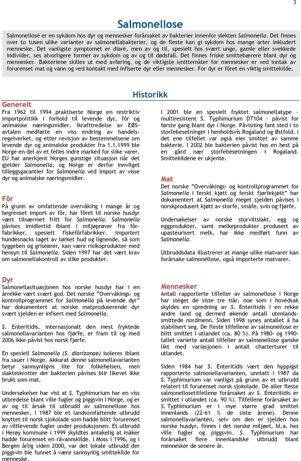 Det vanligste symptomet er diaré, men av og til, spesielt hos svært unge, gamle eller svekkede individer, ses alvorligere former av sykdom og av og til dødsfall.