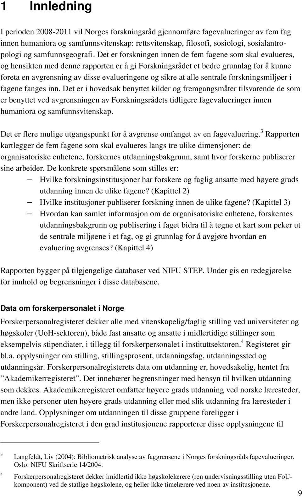 Det er forskningen innen de fem fagene som skal evalueres, og hensikten med denne rapporten er å gi Forskningsrådet et bedre grunnlag for å kunne foreta en avgrensning av disse evalueringene og sikre