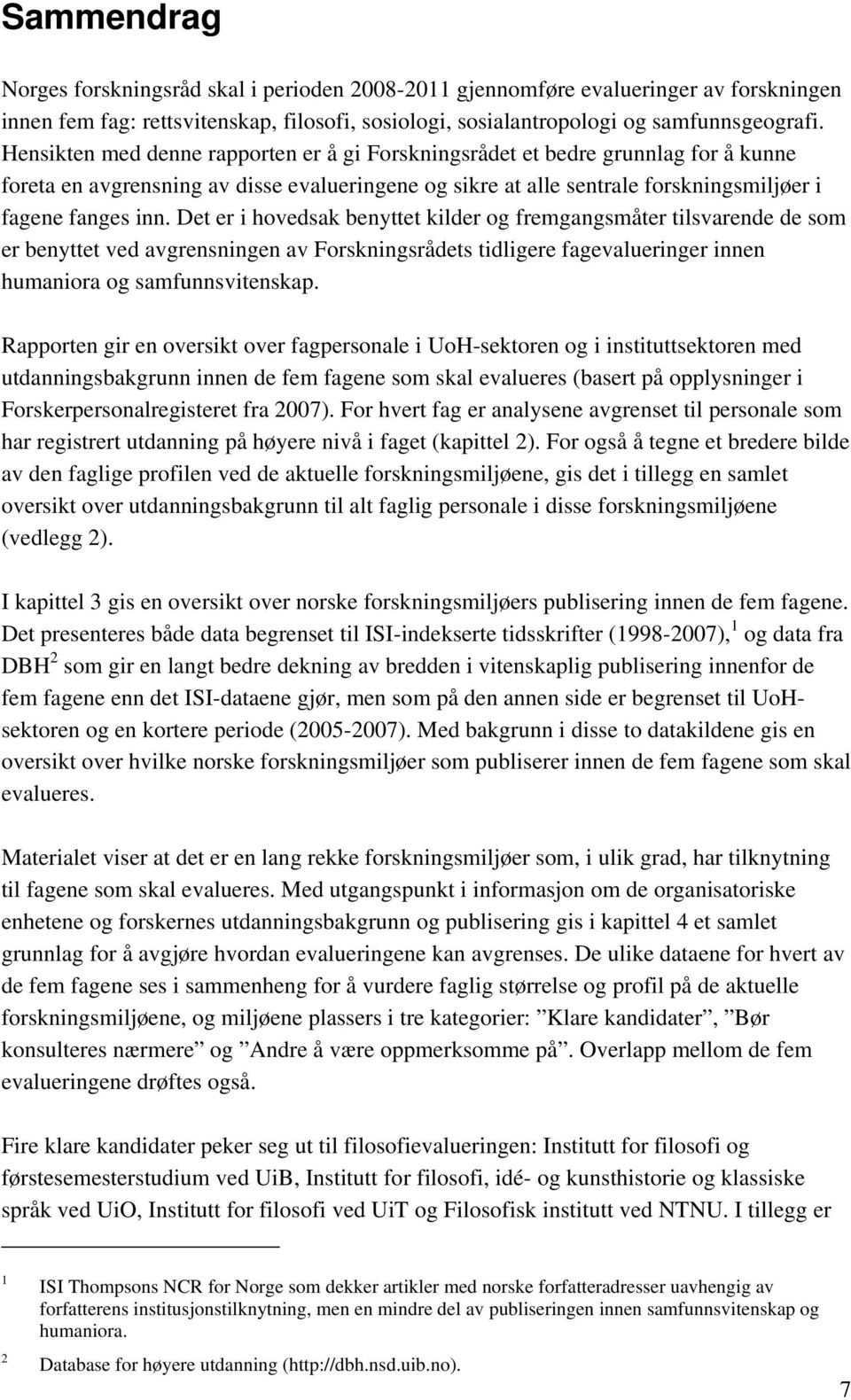 Det er i hovedsak benyttet kilder og fremgangsmåter tilsvarende de som er benyttet ved avgrensningen av Forskningsrådets tidligere fagevalueringer innen humaniora og samfunnsvitenskap.