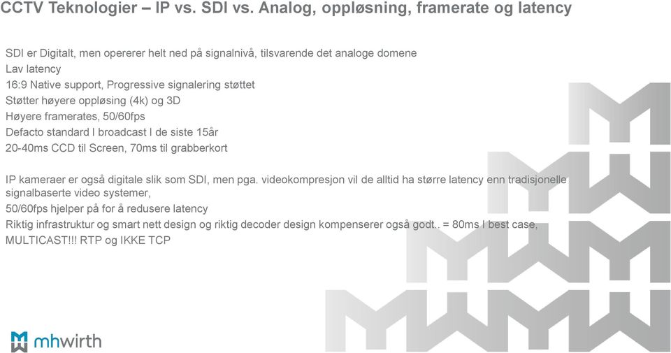 signalering støttet Støtter høyere oppløsing (4k) og 3D Høyere framerates, 50/60fps Defacto standard I broadcast I de siste 15år 20-40ms CCD til Screen, 70ms til grabberkort IP