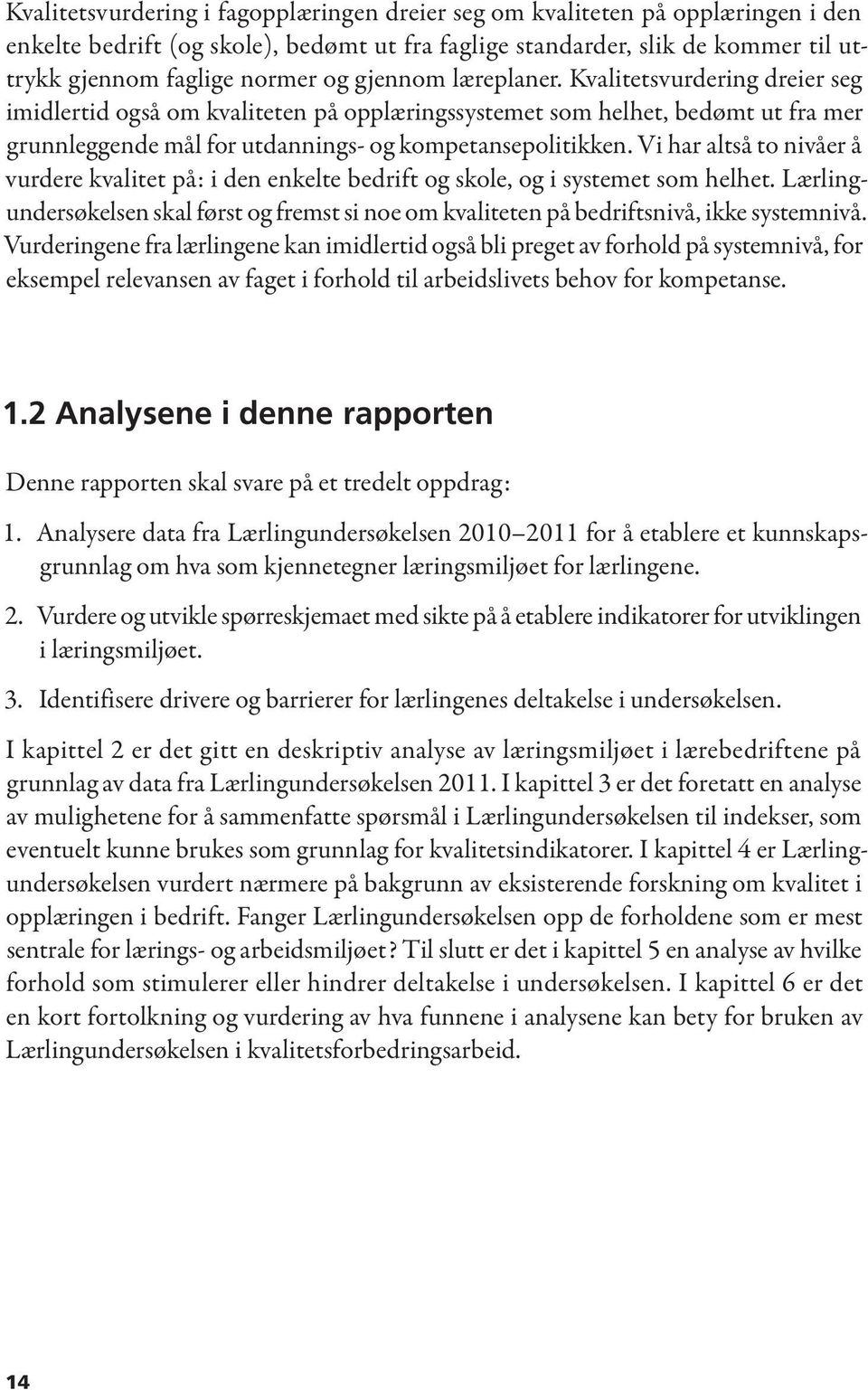 Vi har altså to nivåer å vurdere kvalitet på: i den enkelte bedrift og skole, og i systemet som helhet. Lærlingundersøkelsen skal først og fremst si noe om kvaliteten på bedriftsnivå, ikke systemnivå.