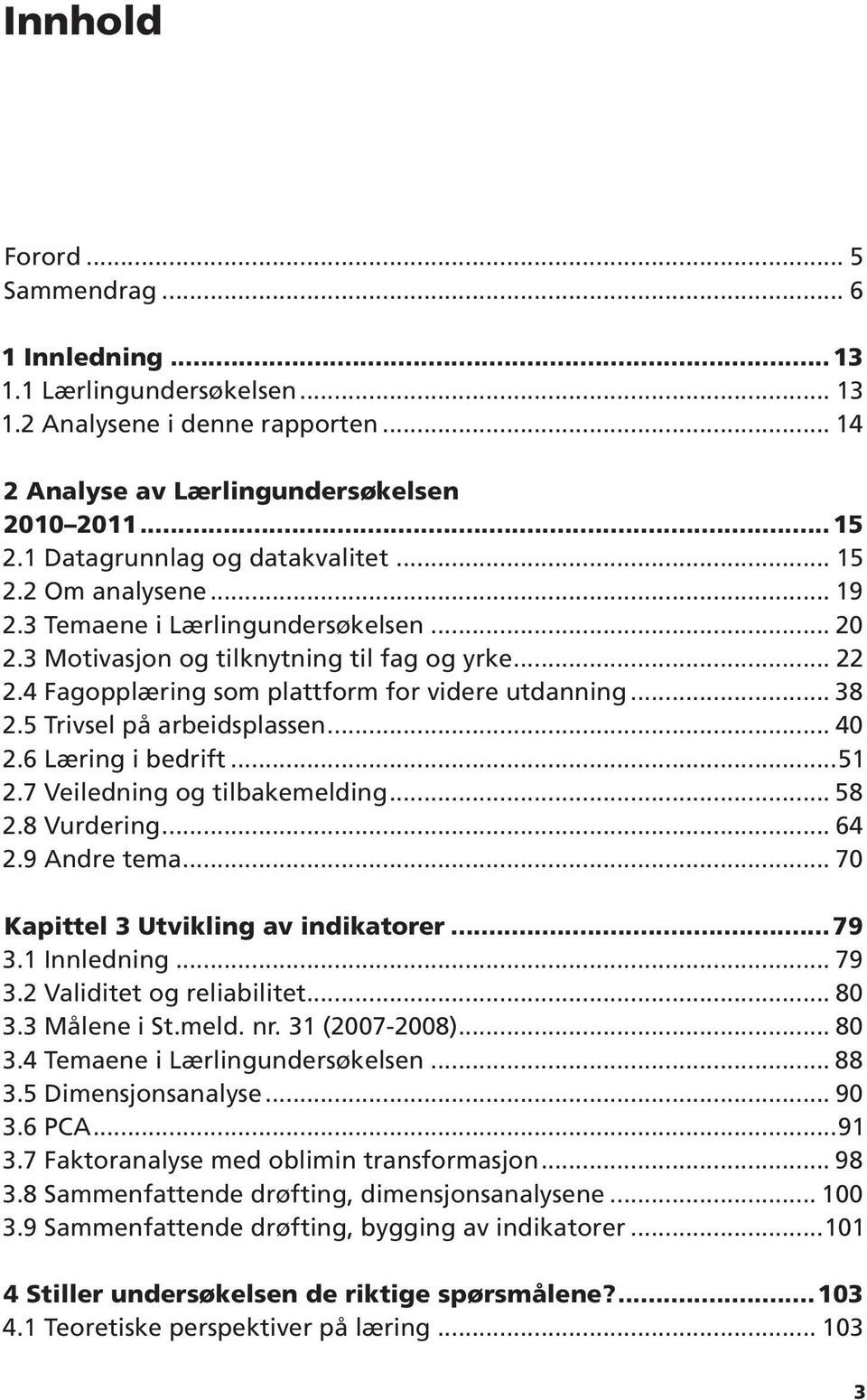 4 Fagopplæring som plattform for videre utdanning... 38 2.5 Trivsel på arbeidsplassen... 40 2.6 Læring i bedrift...51 2.7 Veiledning og tilbakemelding... 58 2.8 Vurdering... 64 2.9 Andre tema.