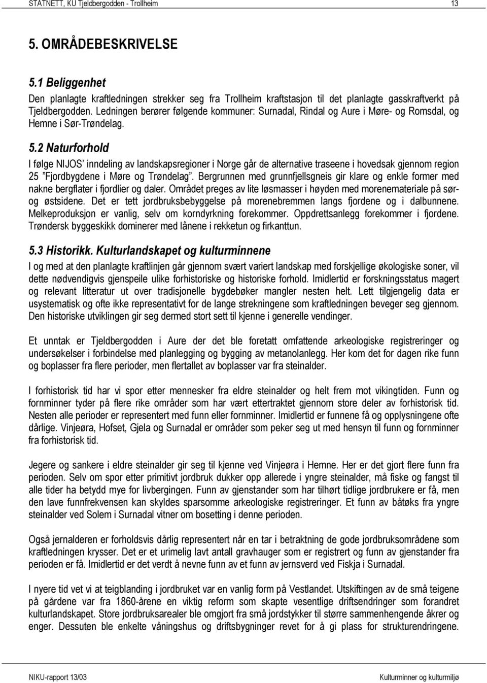 2 Naturforhold I følge NIJOS inndeling av landskapsregioner i Norge går de alternative traseene i hovedsak gjennom region 25 Fjordbygdene i Møre og Trøndelag.