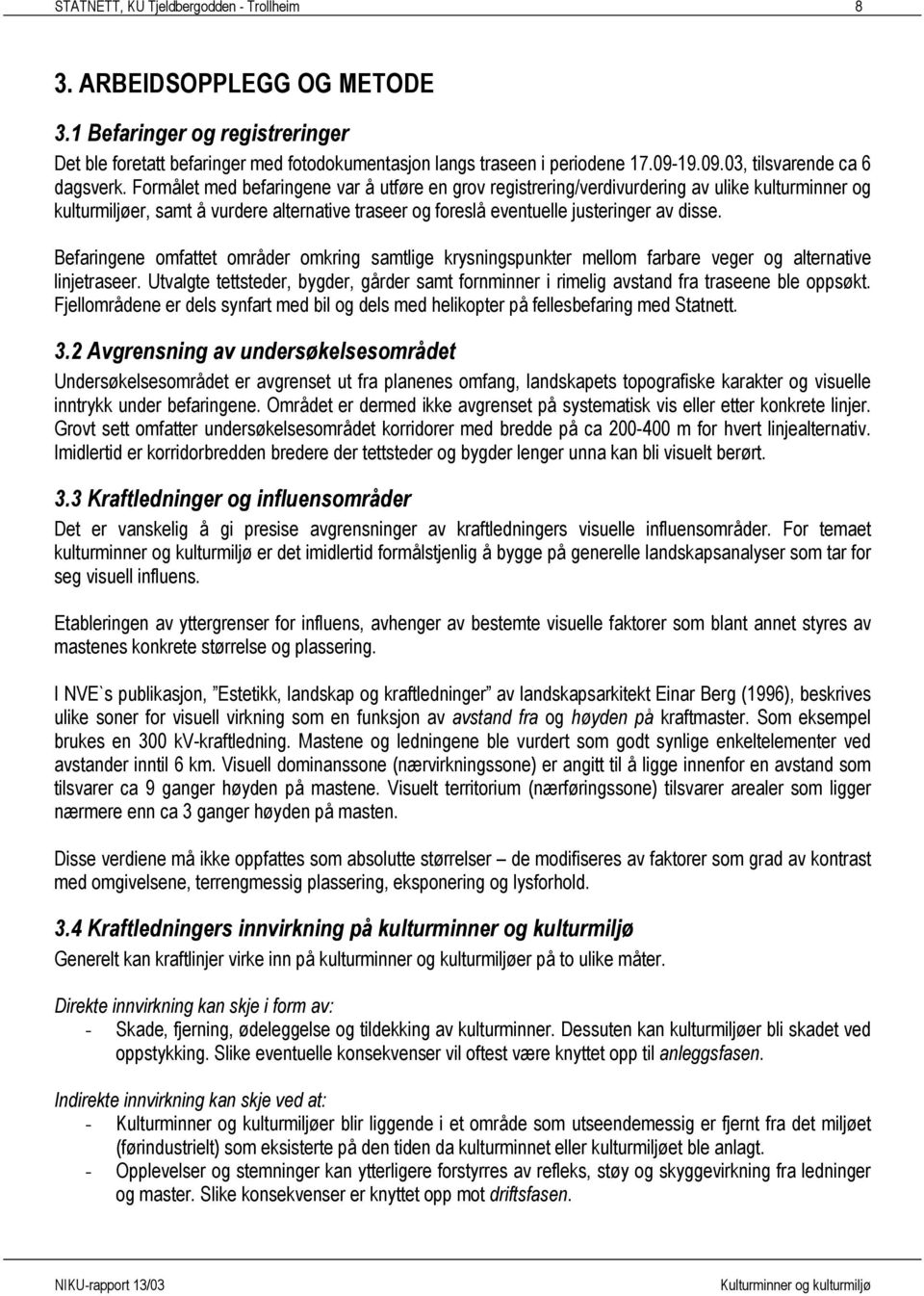 Formålet med befaringene var å utføre en grov registrering/verdivurdering av ulike kulturminner og kulturmiljøer, samt å vurdere alternative traseer og foreslå eventuelle justeringer av disse.