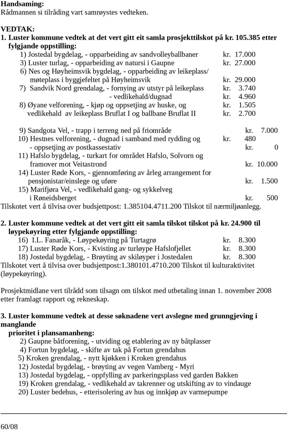 000 7) Sandvik Nord grendalag, - fornying av utstyr på leikeplass kr. 3.740 - vedlikehald/dugnad kr. 4.960 8) Øyane velforening, - kjøp og oppsetjing av huske, og kr. 1.