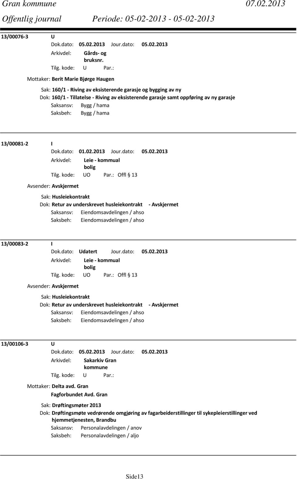 Saksansv: Bygg / hama Saksbeh: Bygg / hama 13/00081 2 I Dok.dato: 01.02.2013 Jour.dato: 05.02.2013 Arkivdel: Leie kommual bolig Tilg. kode: UO Par.