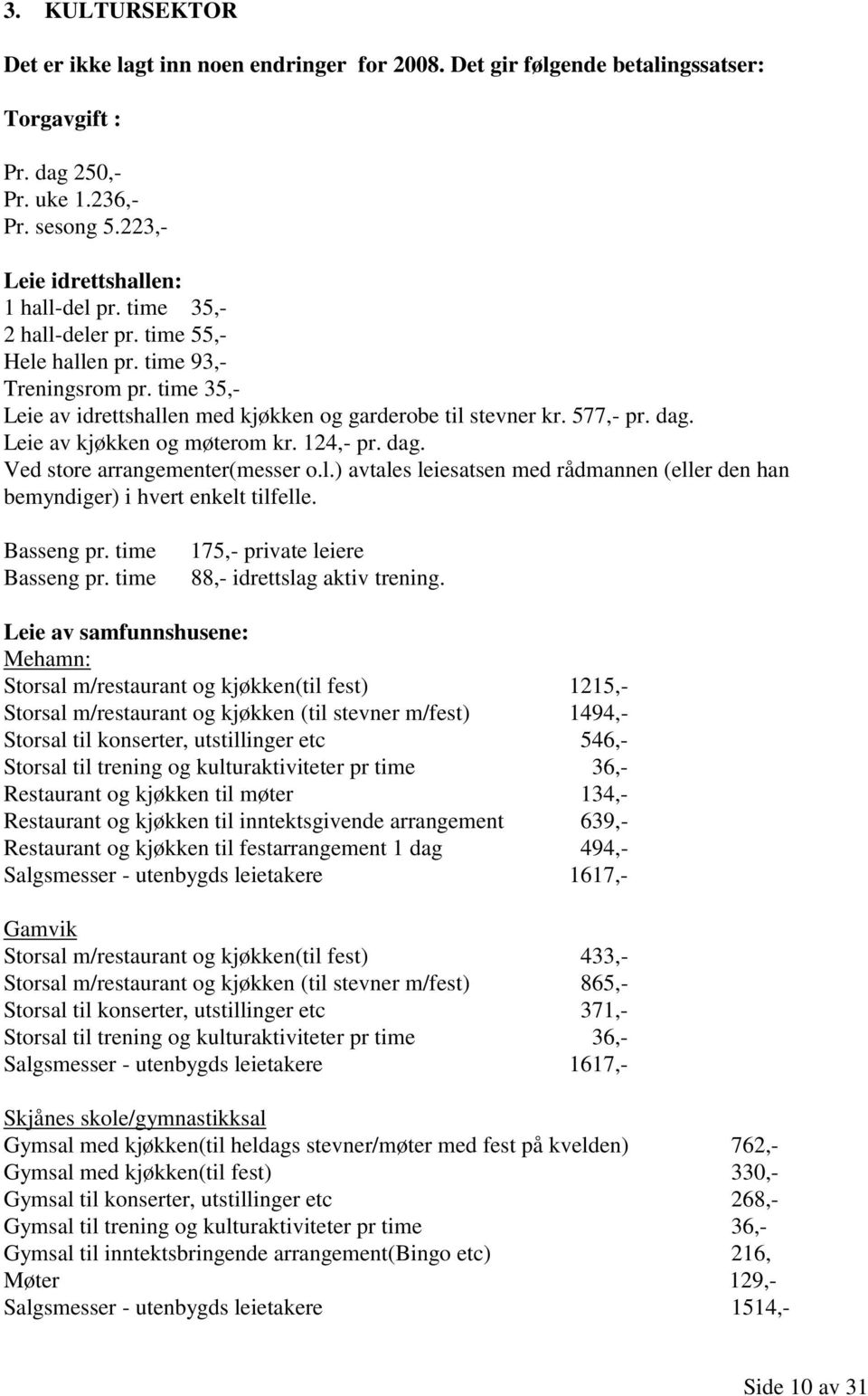 124,- pr. dag. Ved store arrangementer(messer o.l.) avtales leiesatsen med rådmannen (eller den han bemyndiger) i hvert enkelt tilfelle. Basseng pr. time Basseng pr.