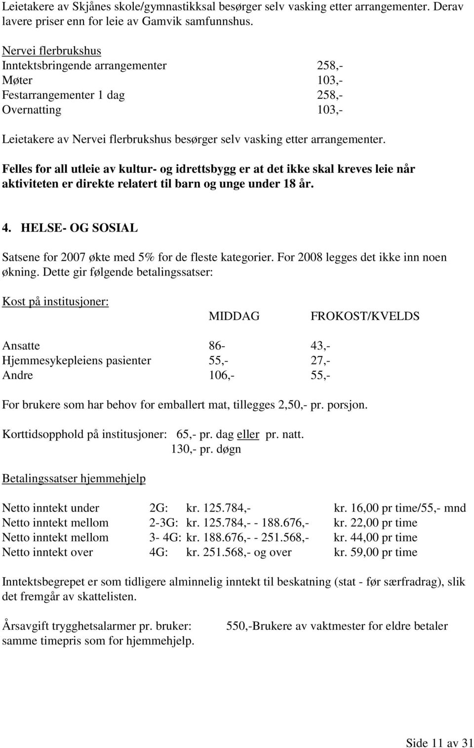 Felles for all utleie av kultur- og idrettsbygg er at det ikke skal kreves leie når aktiviteten er direkte relatert til barn og unge under 18 år. 4.