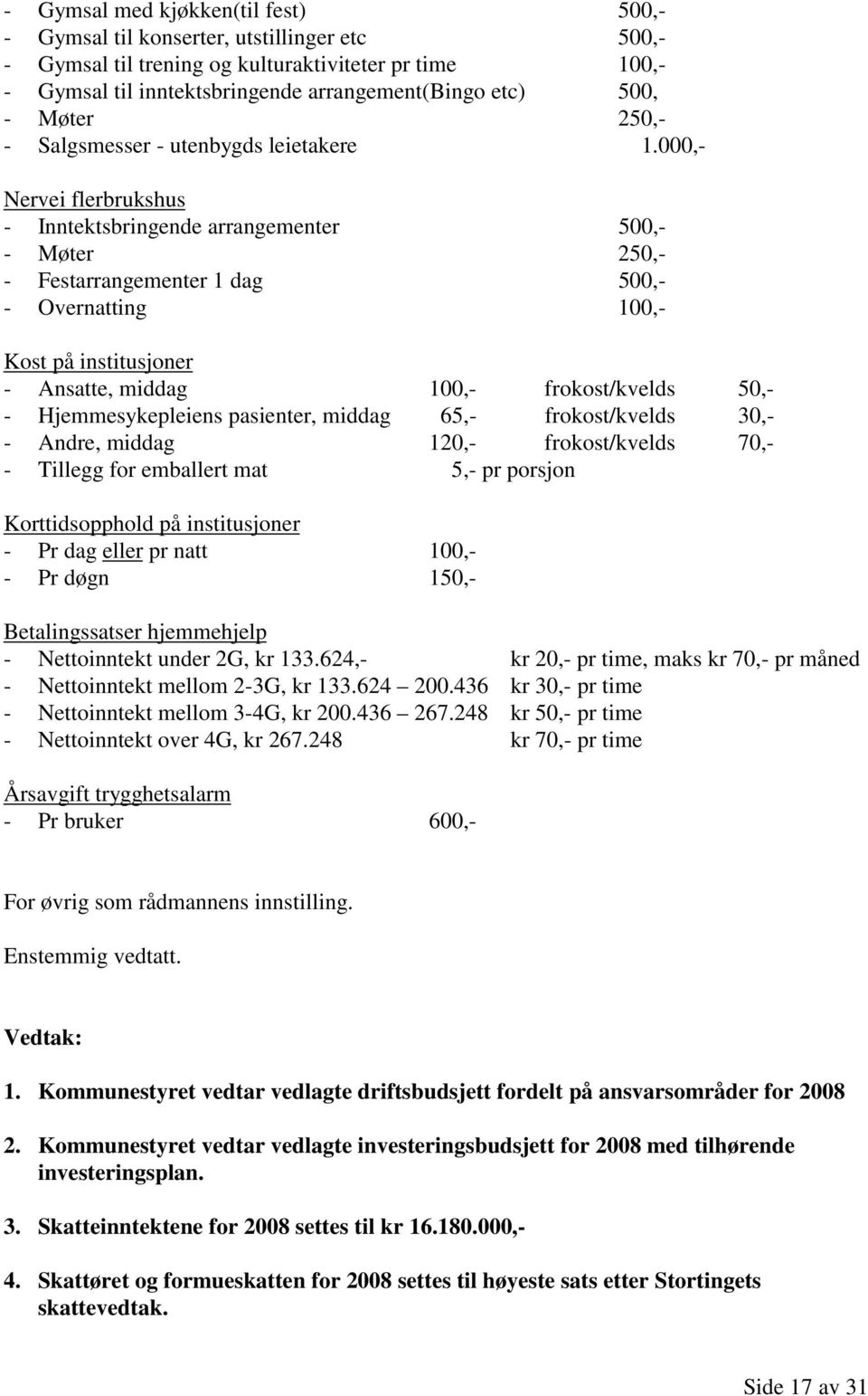 000,- Nervei flerbrukshus - Inntektsbringende arrangementer 500,- - Møter 250,- - Festarrangementer 1 dag 500,- - Overnatting 100,- Kost på institusjoner - Ansatte, middag 100,- frokost/kvelds 50,- -