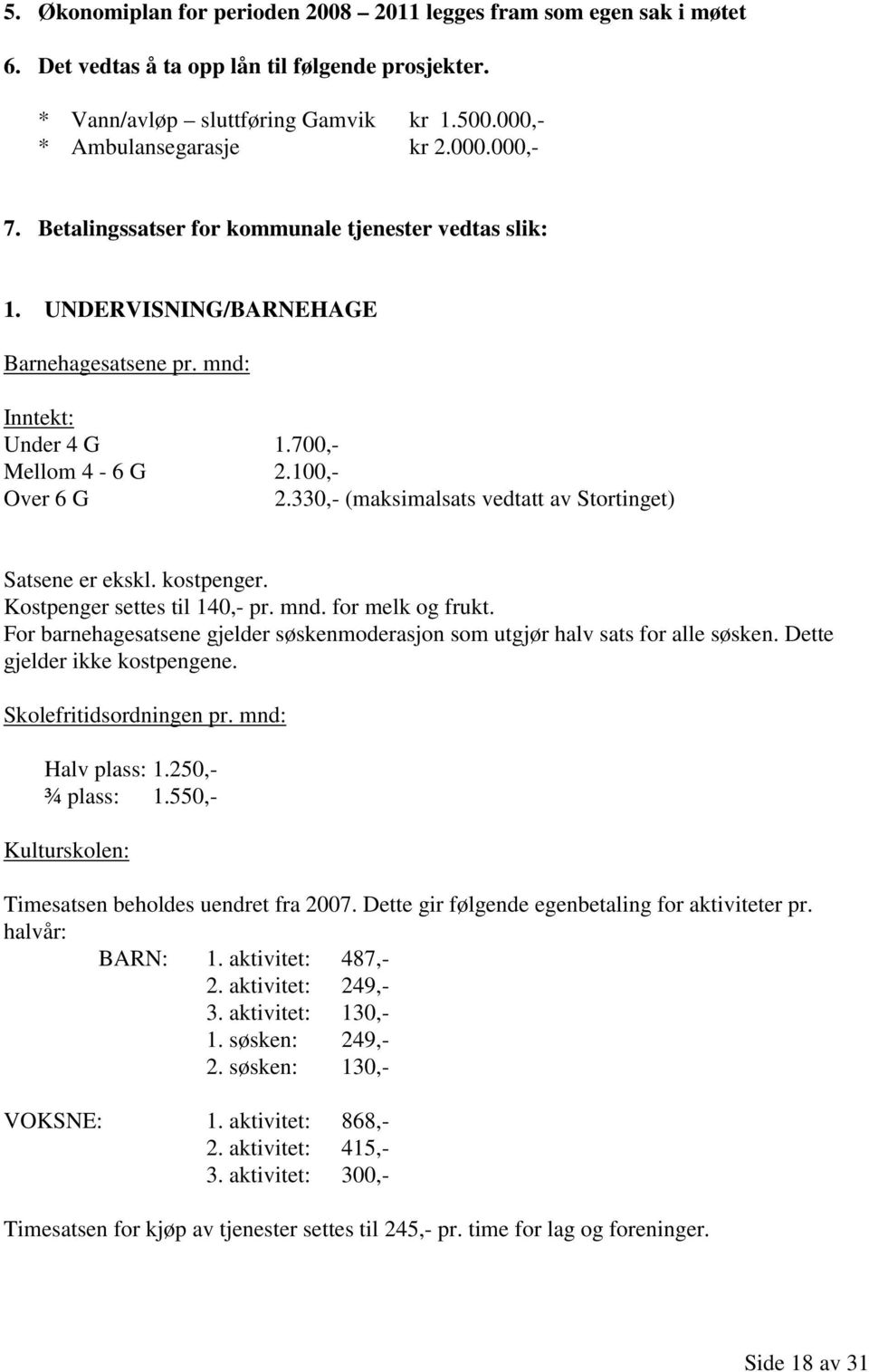 330,- (maksimalsats vedtatt av Stortinget) Satsene er ekskl. kostpenger. Kostpenger settes til 140,- pr. mnd. for melk og frukt.