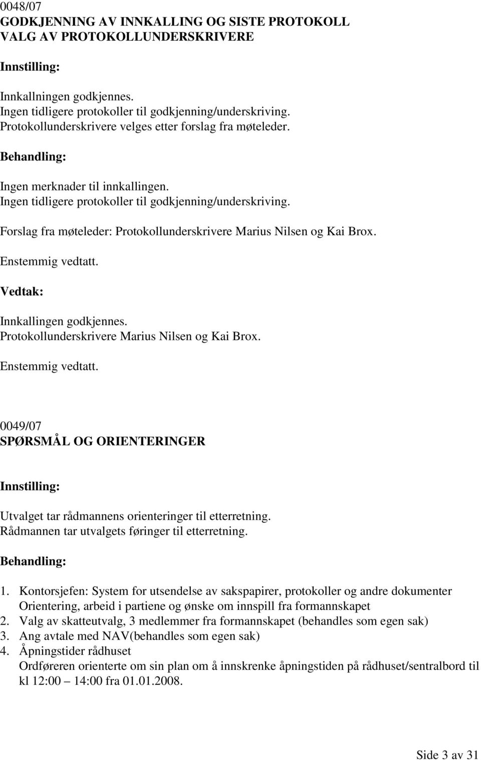 Forslag fra møteleder: Protokollunderskrivere Marius Nilsen og Kai Brox. Enstemmig vedtatt. Vedtak: Innkallingen godkjennes. Protokollunderskrivere Marius Nilsen og Kai Brox. Enstemmig vedtatt. 0049/07 SPØRSMÅL OG ORIENTERINGER Innstilling: Utvalget tar rådmannens orienteringer til etterretning.