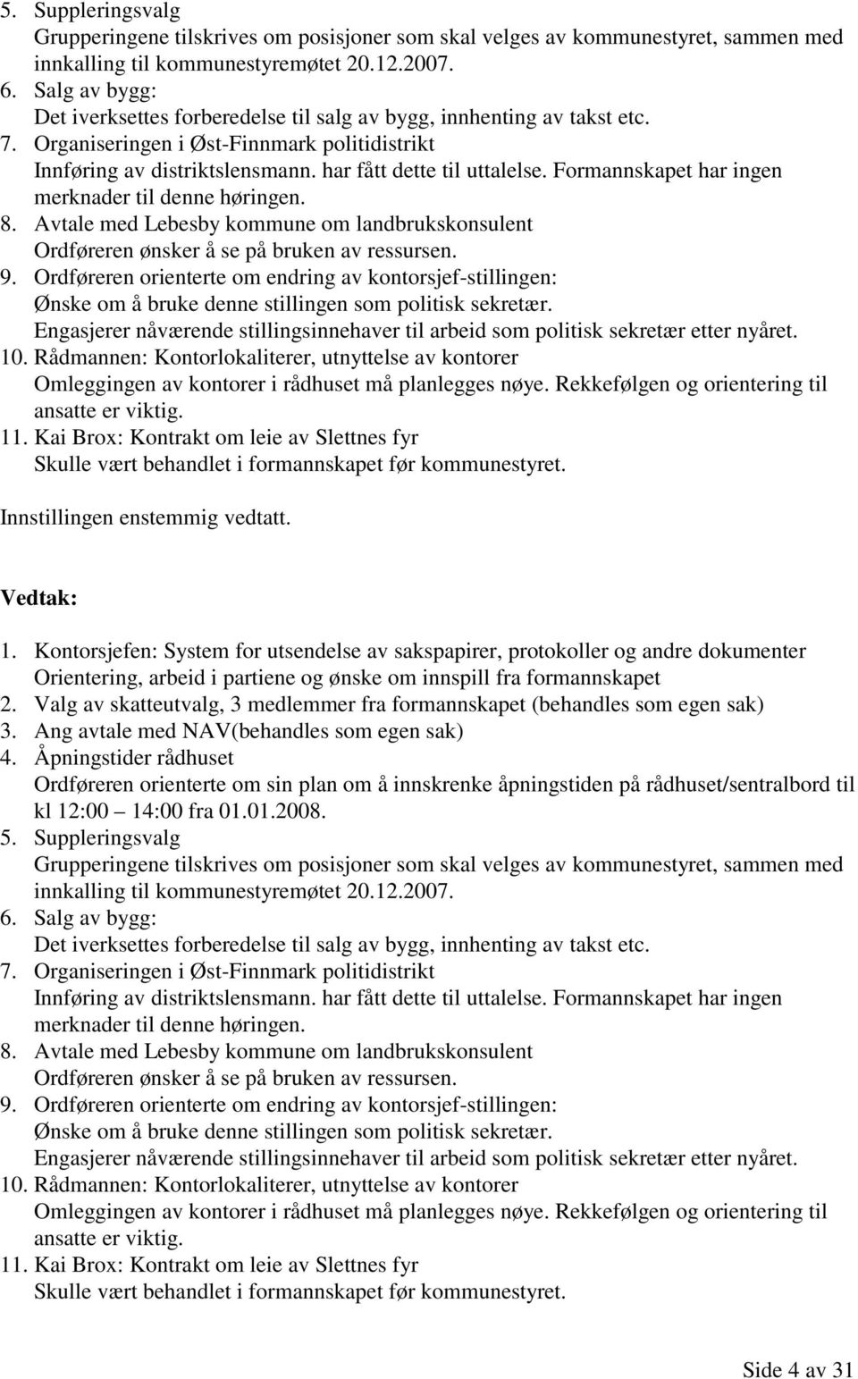 Formannskapet har ingen merknader til denne høringen. 8. Avtale med Lebesby kommune om landbrukskonsulent Ordføreren ønsker å se på bruken av ressursen. 9.