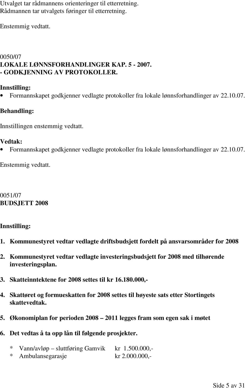 Vedtak: Formannskapet godkjenner vedlagte protokoller fra lokale lønnsforhandlinger av 22.10.07. Enstemmig vedtatt. 0051/07 BUDSJETT 2008 Innstilling: 1.