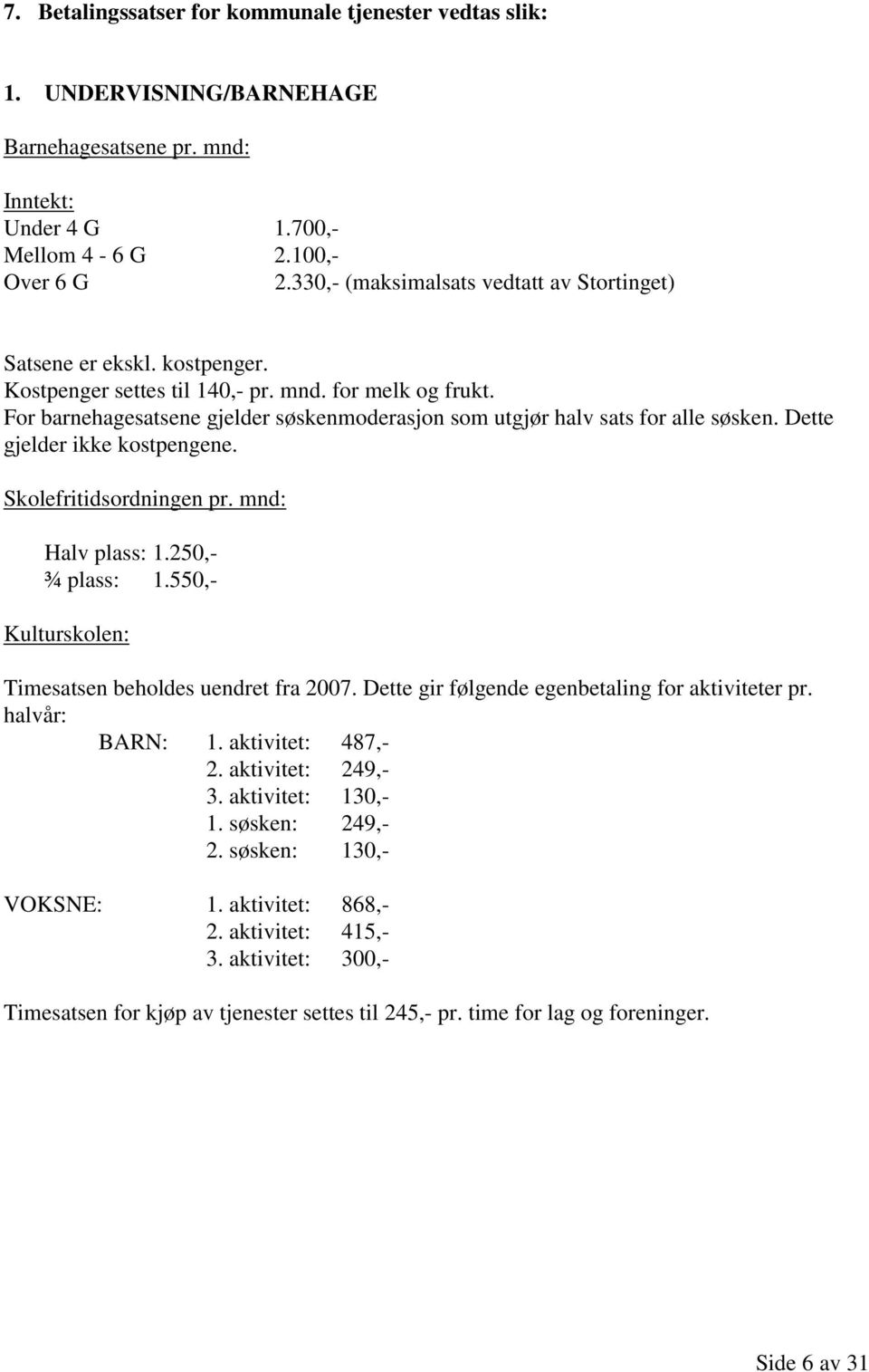 For barnehagesatsene gjelder søskenmoderasjon som utgjør halv sats for alle søsken. Dette gjelder ikke kostpengene. Skolefritidsordningen pr. mnd: Halv plass: 1.250,- ¾ plass: 1.