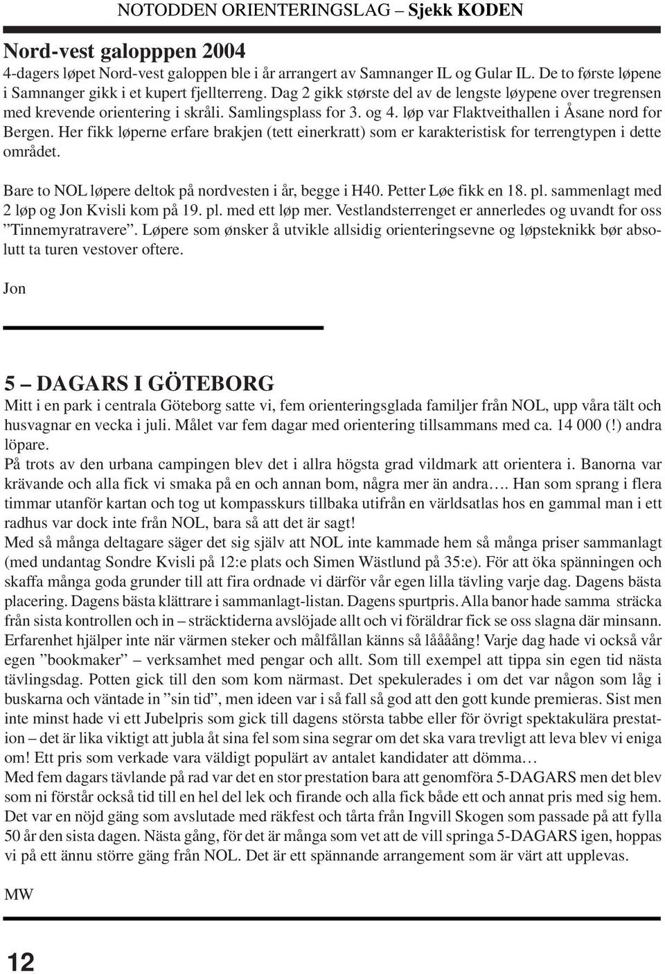 Her fikk løperne erfare brakjen (tett einerkratt) som er karakteristisk for terrengtypen i dette området. Bare to NOL løpere deltok på nordvesten i år, begge i H40. Petter Løe fikk en 18. pl.