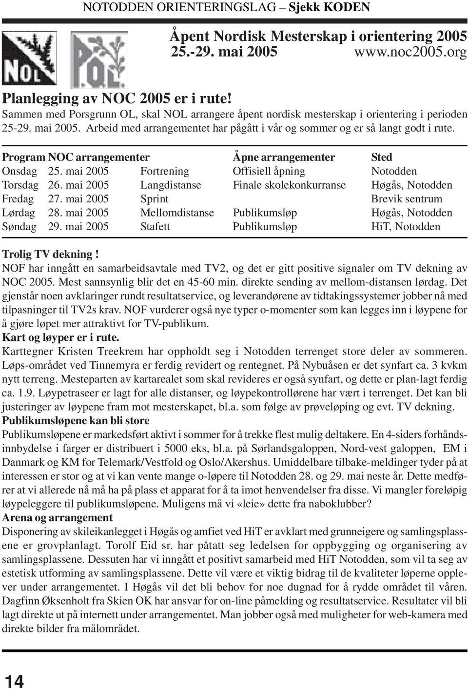 Program NOC arrangementer Åpne arrangementer Sted Onsdag 25. mai 2005 Fortrening Offisiell åpning Notodden Torsdag 26. mai 2005 Langdistanse Finale skolekonkurranse Høgås, Notodden Fredag 27.