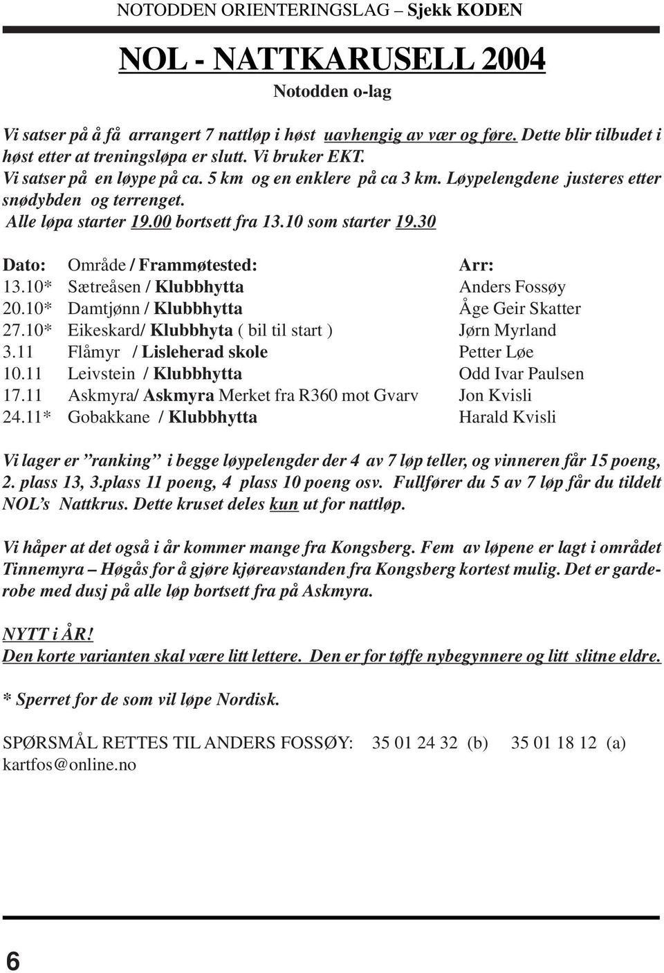 30 Dato: Område / Frammøtested: Arr: 13.10* Sætreåsen / Klubbhytta Anders Fossøy 20.10* Damtjønn / Klubbhytta Åge Geir Skatter 27.10* Eikeskard/ Klubbhyta ( bil til start ) Jørn Myrland 3.