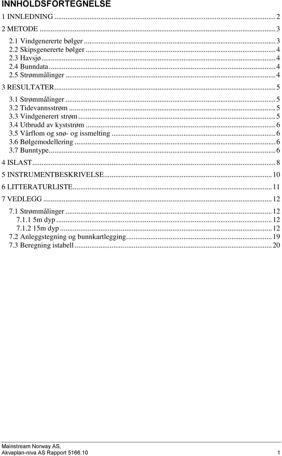 .. 6 3.6 Bølgemodellering... 6 3.7 Bunntype... 6 4 ISLAST... 8 5 INSTRUMENTBESKRIVELSE... 1 6 LITTERATURLISTE... 11 7 VEDLEGG... 12 7.1 Strømmålinger... 12 7.1.1 5m dyp.