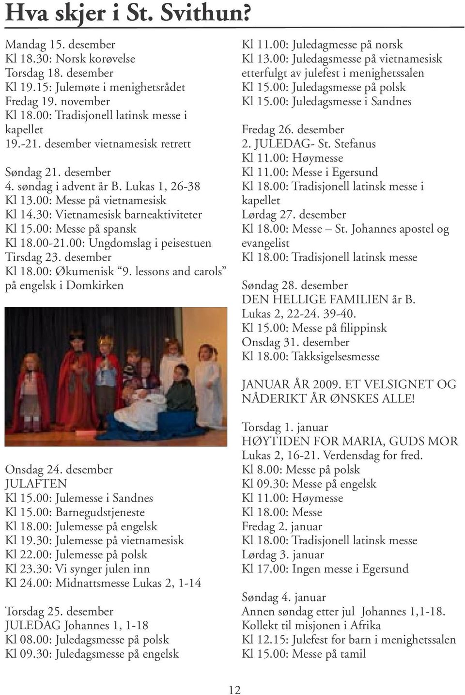 00-21.00: Ungdomslag i peisestuen Tirsdag 23. desember Kl 18.00: Økumenisk 9. lessons and carols på engelsk i Domkirken Kl 11.00: Juledagmesse på norsk Kl 13.