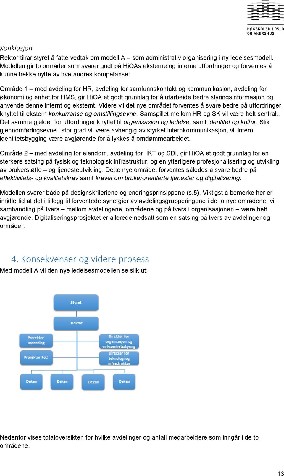 samfunnskontakt og kommunikasjon, avdeling for økonomi og enhet for HMS, gir HiOA et godt grunnlag for å utarbeide bedre styringsinformasjon og anvende denne internt og eksternt.