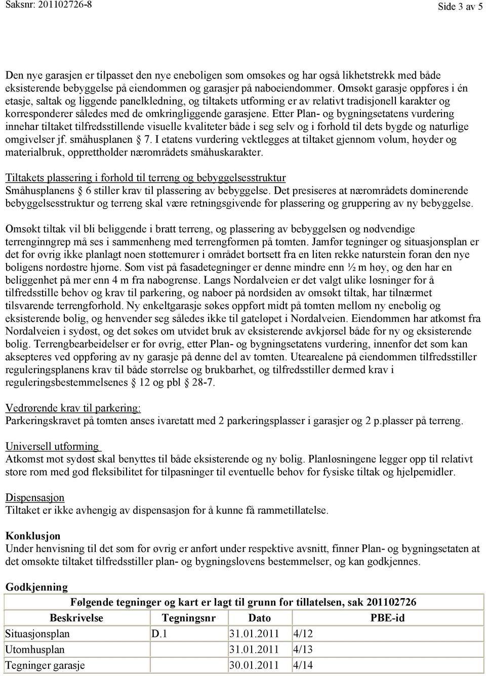 Etter Plan- og bygningsetatens vurdering innehar tiltaket tilfredsstillende visuelle kvaliteter både i seg selv og i forhold til dets bygde og naturlige omgivelser jf. småhusplanen 7.