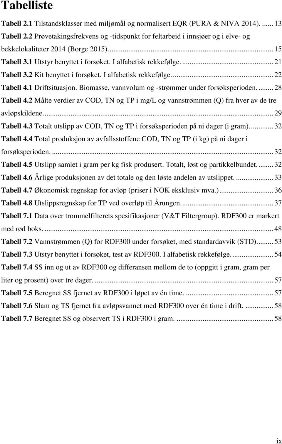 2 Kit benyttet i forsøket. I alfabetisk rekkefølge.... 22 Tabell 4.1 Driftsituasjon. Biomasse, vannvolum og -strømmer under forsøksperioden.... 28 Tabell 4.