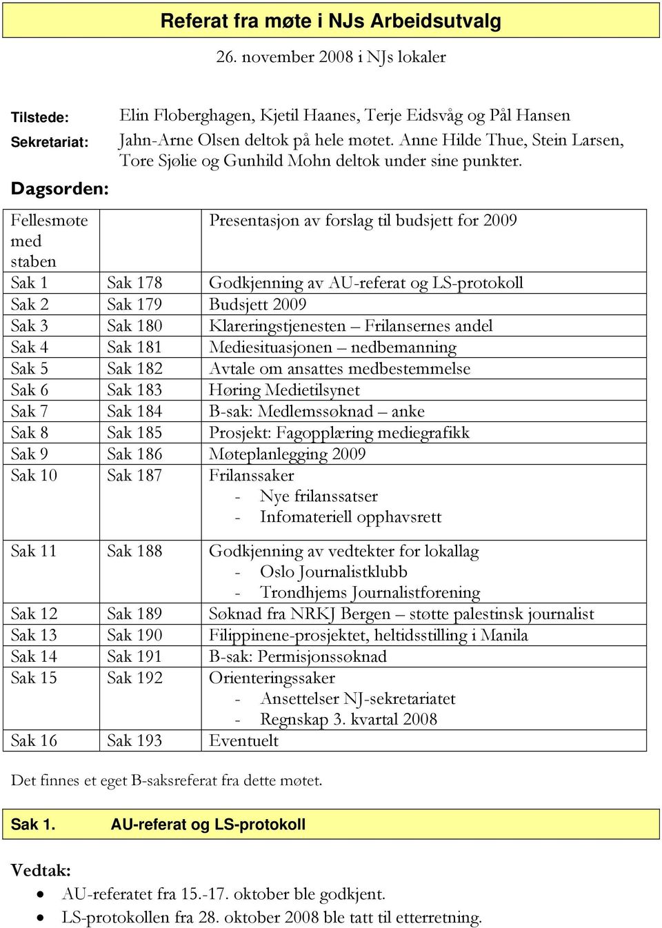 Dagsorden: Fellesmøte Presentasjon av forslag til budsjett for 2009 med staben Sak 1 Sak 178 Godkjenning av AU-referat og LS-protokoll Sak 2 Sak 179 Budsjett 2009 Sak 3 Sak 180 Klareringstjenesten