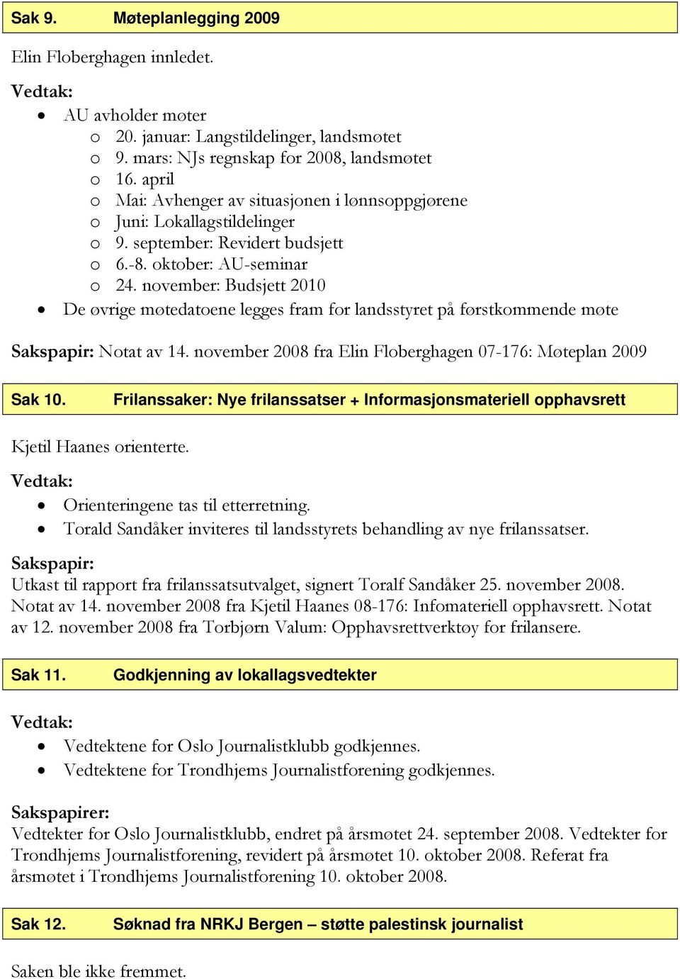 november: Budsjett 2010 De øvrige møtedatoene legges fram for landsstyret på førstkommende møte Sakspapir: Notat av 14. november 2008 fra Elin Floberghagen 07-176: Møteplan 2009 Sak 10.