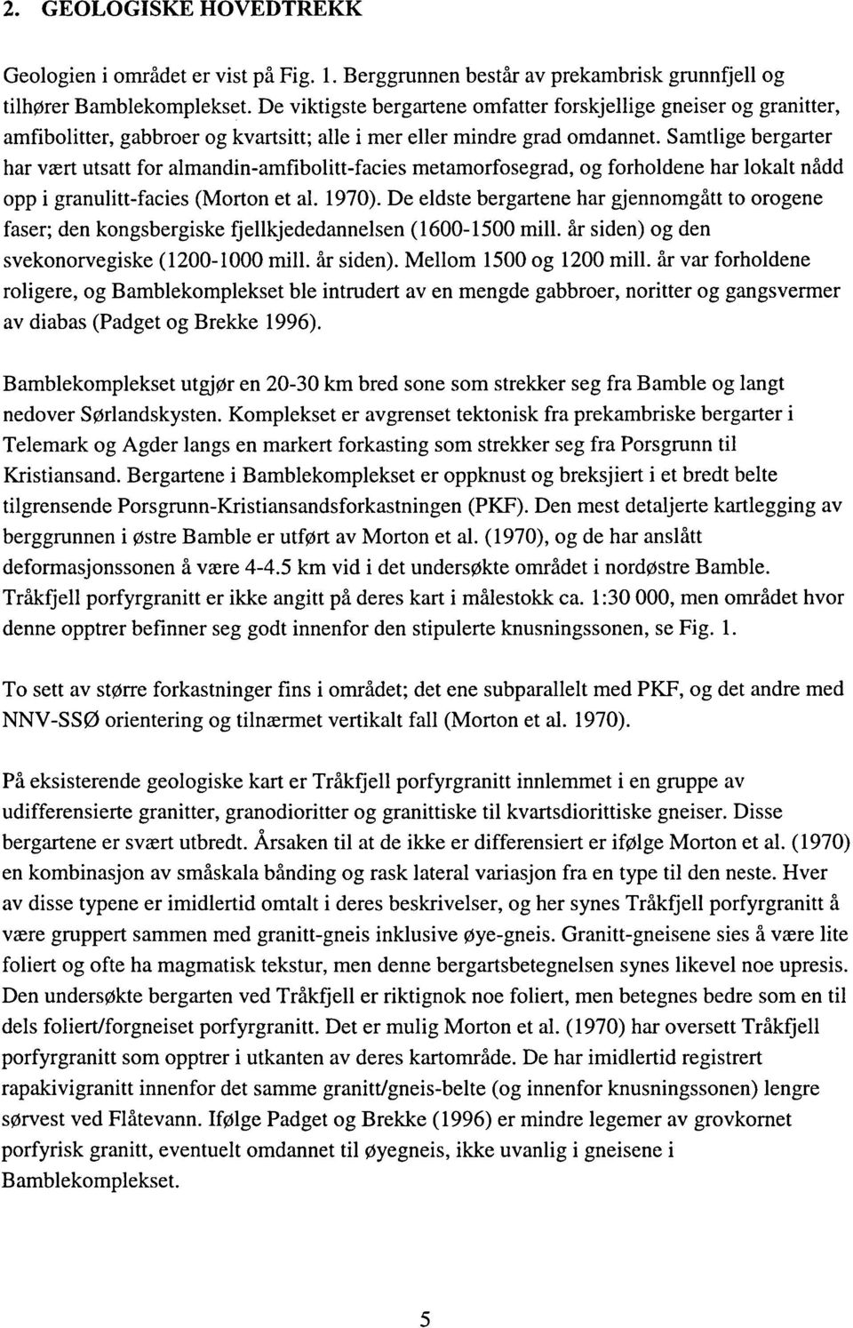 Samtlige bergarter har vært utsatt for almandin-amfibolitt-facies metamorfosegrad, og forholdene har lokalt nådd opp i granulitt-facies (Morton et al. 1970).