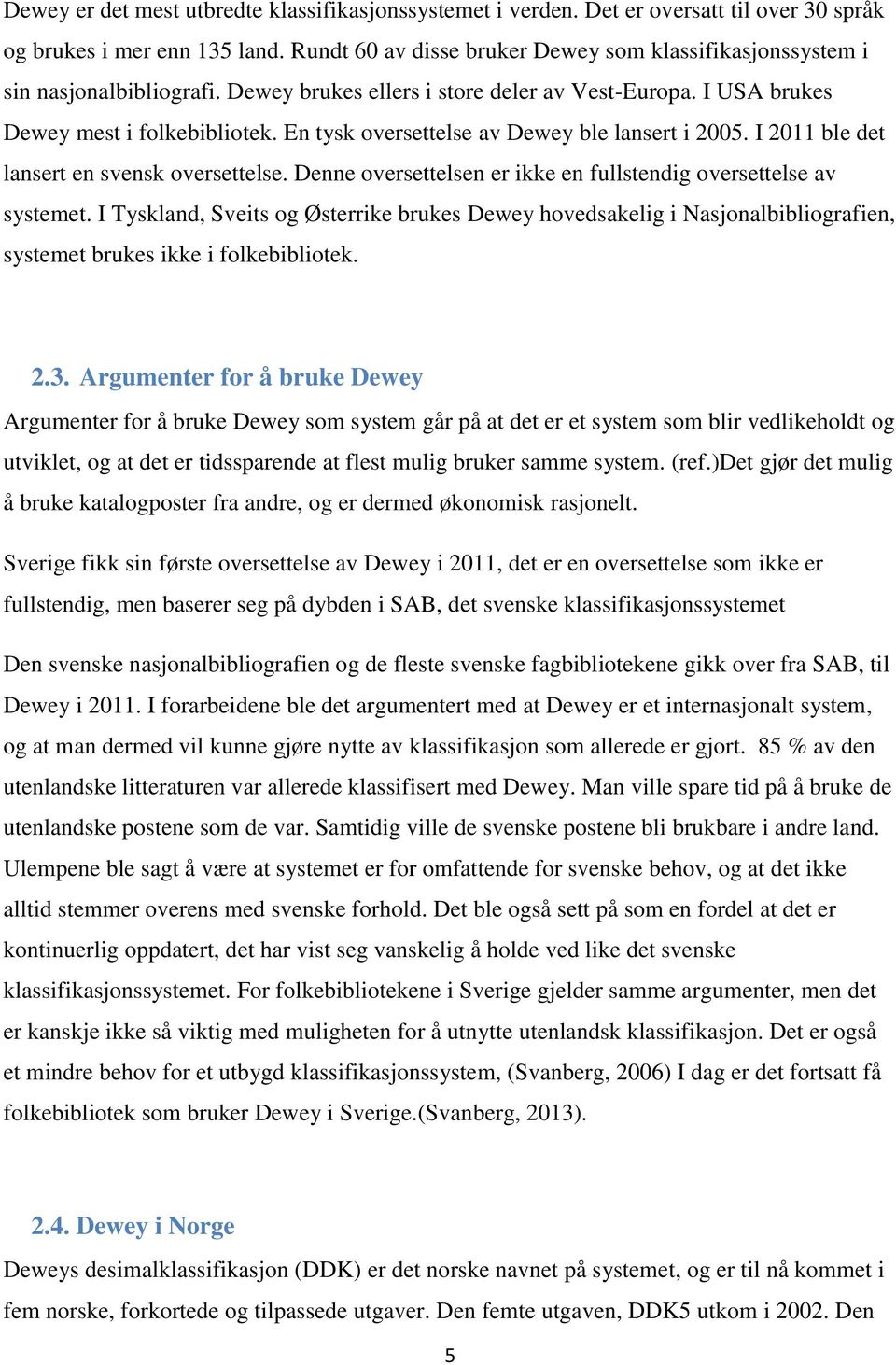 En tysk oversettelse av Dewey ble lansert i 2005. I 2011 ble det lansert en svensk oversettelse. Denne oversettelsen er ikke en fullstendig oversettelse av systemet.