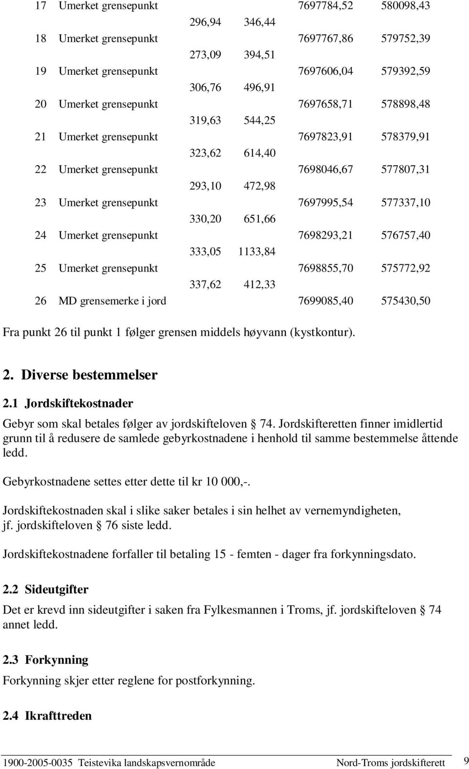 330,20 651,66 24 Umerket grensepunkt 7698293,21 576757,40 333,05 1133,84 25 Umerket grensepunkt 7698855,70 575772,92 337,62 412,33 26 MD grensemerke i jord 7699085,40 575430,50 Fra punkt 26 til punkt