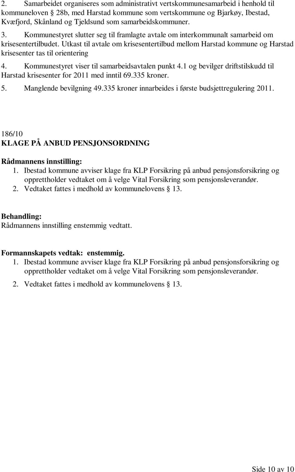 Utkast til avtale om krisesentertilbud mellom Harstad kommune og Harstad krisesenter tas til orientering 4. Kommunestyret viser til samarbeidsavtalen punkt 4.