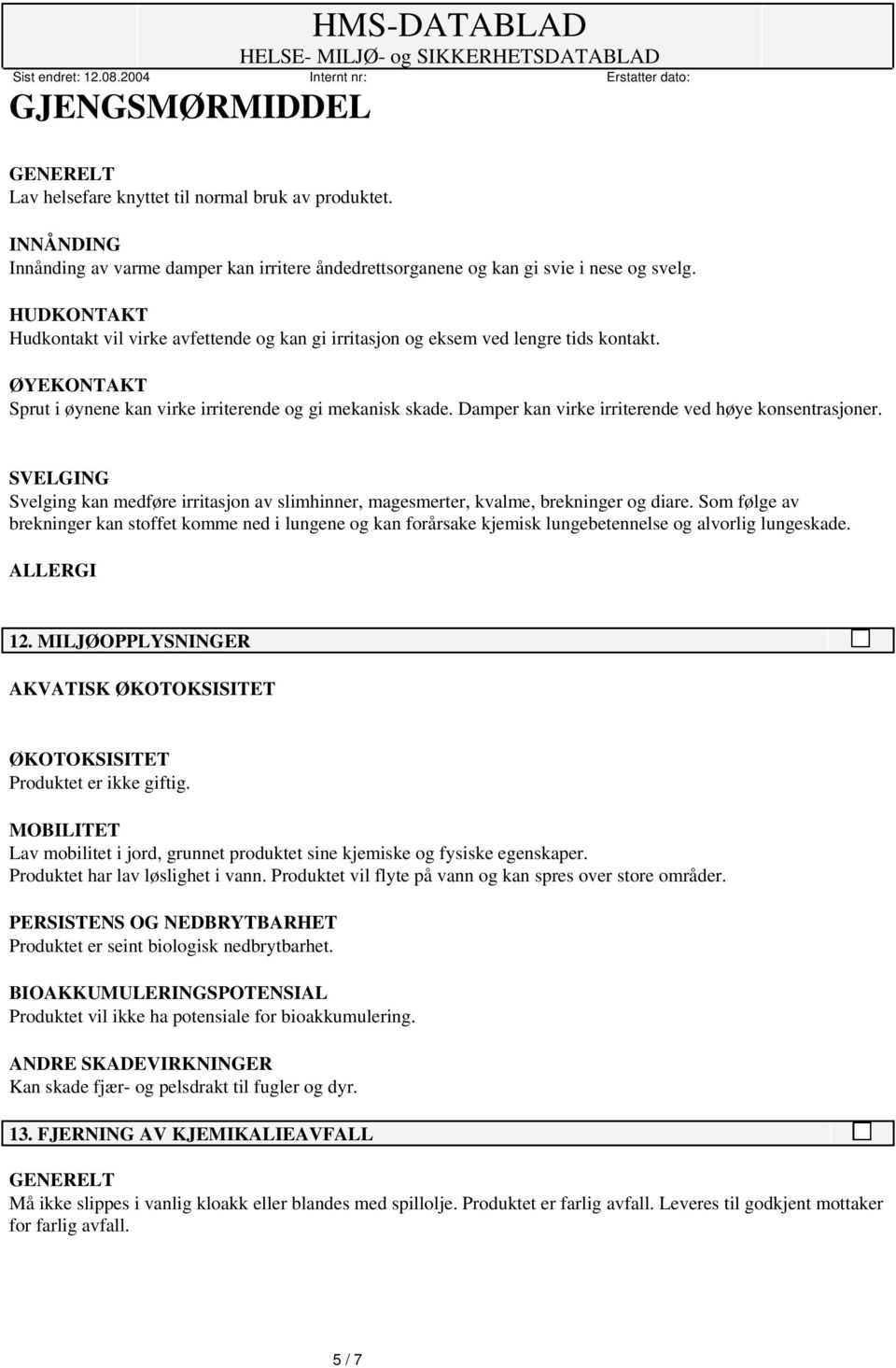 Damper kan virke irriterende ved høye konsentrasjoner. SVELGING Svelging kan medføre irritasjon av slimhinner, magesmerter, kvalme, brekninger og diare.