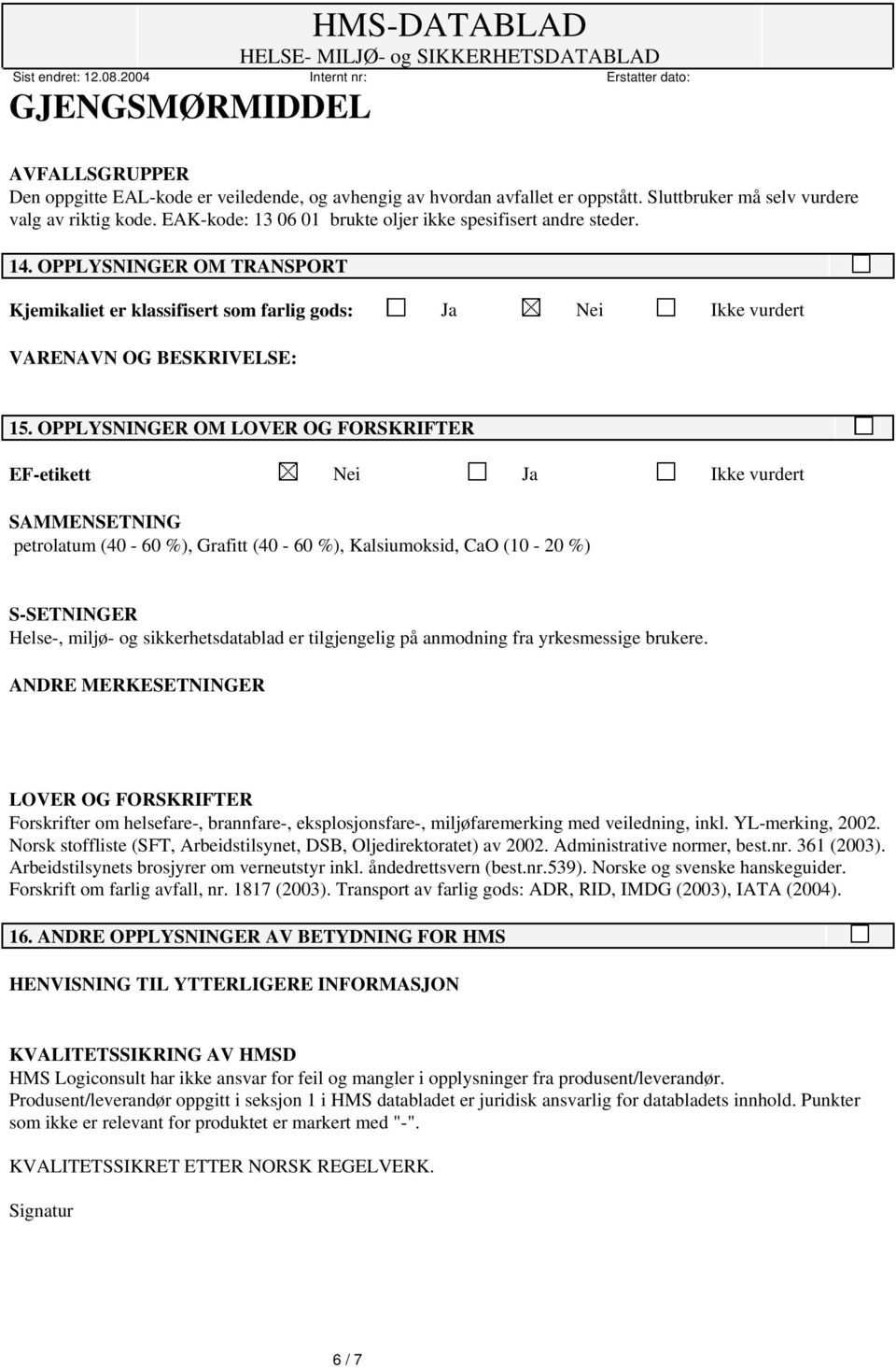 OPPLYSNINGER OM LOVER OG FORSKRIFTER EF-etikett Nei Ja Ikke vurdert SAMMENSETNING petrolatum (40-60 %), Grafitt (40-60 %), Kalsiumoksid, CaO (10-20 %) S-SETNINGER Helse-, miljø- og sikkerhetsdatablad