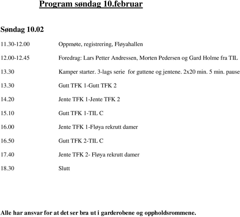 3-lags serie for guttene og jentene. 2x20 min. 5 min. pause 13.30 Gutt TFK 1-Gutt TFK 2 14.20 Jente TFK 1-Jente TFK 2 15.