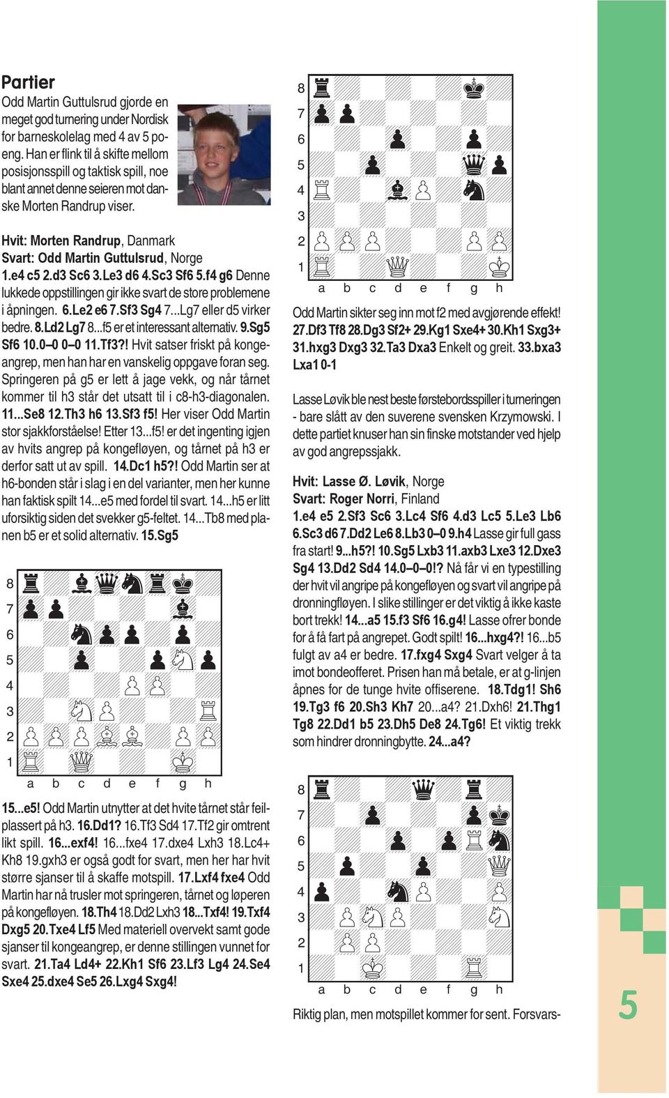 e4 c5 2.d3 Sc6 3.Le3 d6 4.Sc3 Sf6 5.f4 g6 Denne lukkede oppstillingen gir ikke svart de store problemene i åpningen. 6.Le2 e6 7.Sf3 Sg4 7...Lg7 eller d5 virker bedre. 8.Ld2 Lg7 8.
